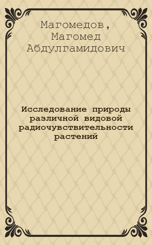 Исследование природы различной видовой радиочувствительности растений : Автореф. дис. на соиск. учен. степ. канд. биол. наук : (03.00.01)