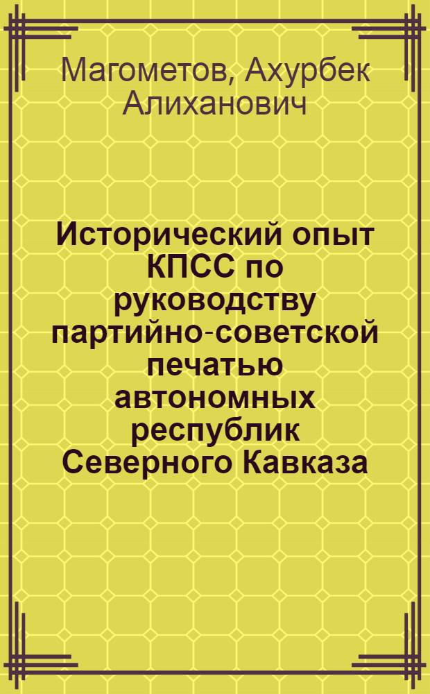 Исторический опыт КПСС по руководству партийно-советской печатью автономных республик Северного Кавказа (1921-1925 гг.) : Автореф. дис. на соиск. учен. степ. д. ист. н