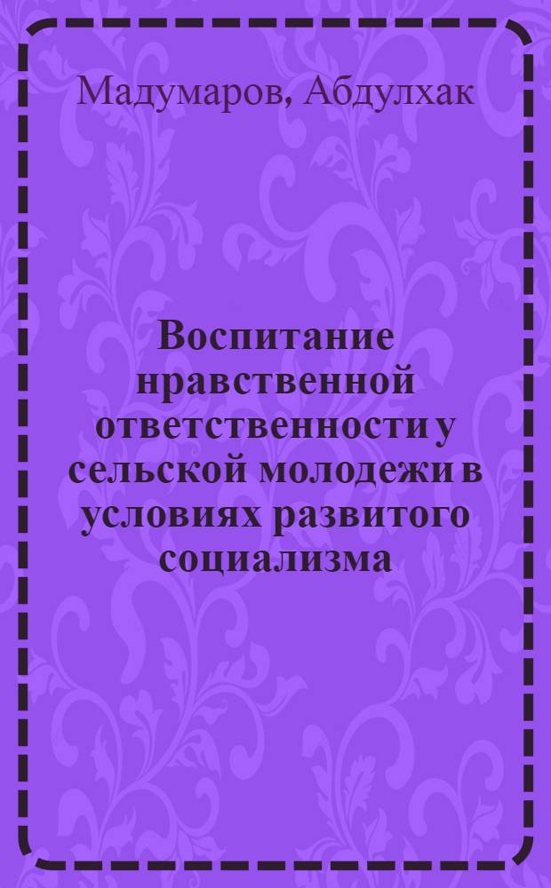 Воспитание нравственной ответственности у сельской молодежи в условиях развитого социализма : Автореф. дис. на соиск. учен. степ. канд. филос. наук : (09.00.02)