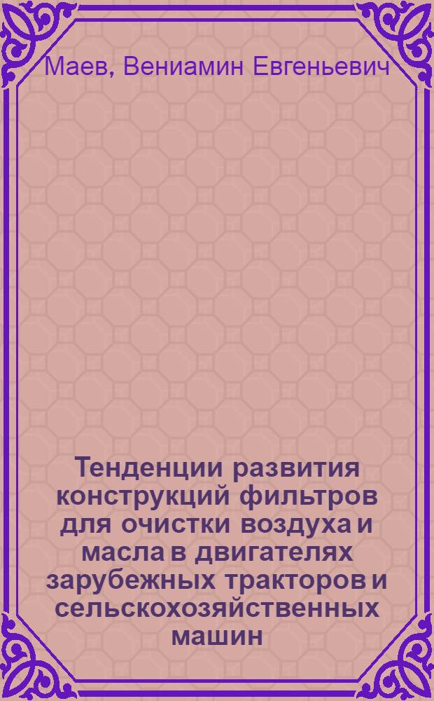 Тенденции развития конструкций фильтров для очистки воздуха и масла в двигателях зарубежных тракторов и сельскохозяйственных машин : Обзор