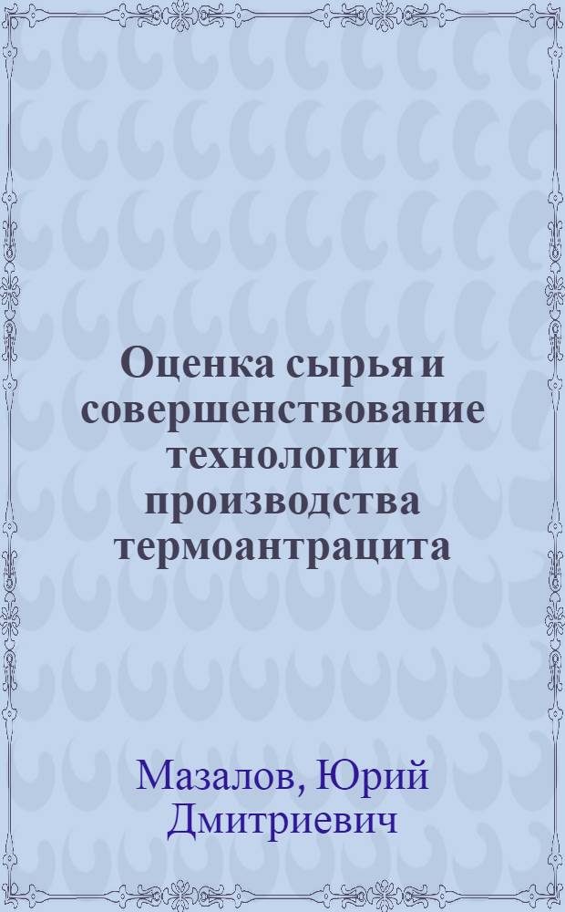 Оценка сырья и совершенствование технологии производства термоантрацита : Автореф. дис. на соиск. учен. степ. канд. техн. наук : (05.17.07)