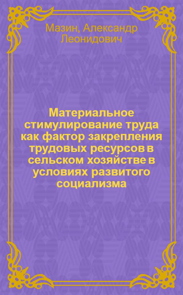 Материальное стимулирование труда как фактор закрепления трудовых ресурсов в сельском хозяйстве в условиях развитого социализма : Автореф. дис. на соиск. учен. степ. канд. экон. наук : (08.00.01)