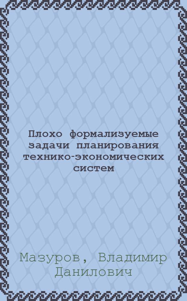 Плохо формализуемые задачи планирования технико-экономических систем : Метод. пособие