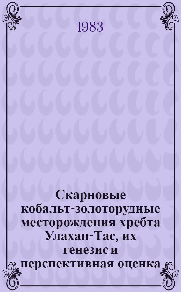 Скарновые кобальт-золоторудные месторождения хребта Улахан-Тас, их генезис и перспективная оценка : Автореф. дис. на соиск. учен. степ. к. г.-м. н