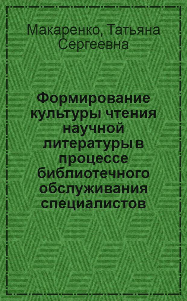 Формирование культуры чтения научной литературы в процессе библиотечного обслуживания специалистов : Автореф. дис. на соиск. учен. степ. канд. пед. наук : (05.23.03)