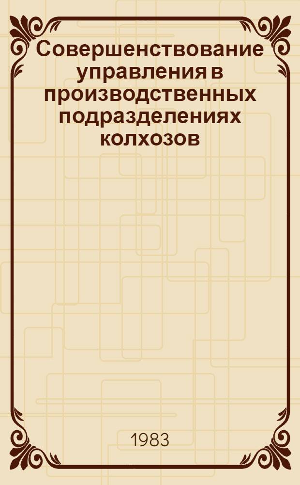 Совершенствование управления в производственных подразделениях колхозов : Автореф. дис. на соиск. учен. степ. канд. экон. наук : (08.00.05)