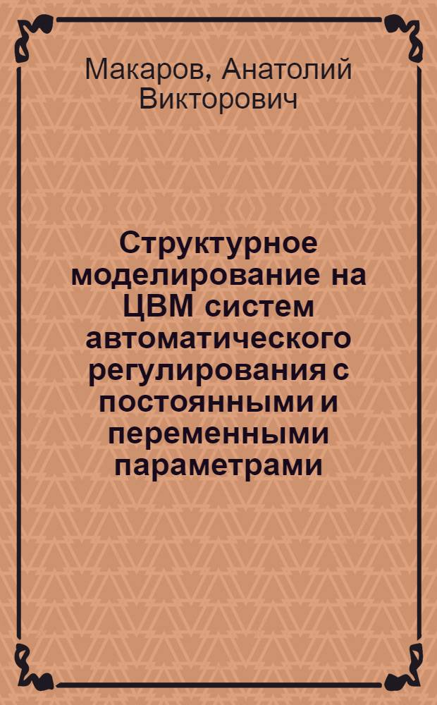 Структурное моделирование на ЦВМ систем автоматического регулирования с постоянными и переменными параметрами : Автореф. дис. на соиск. учен. степ. канд. техн. наук : (05.13.12)
