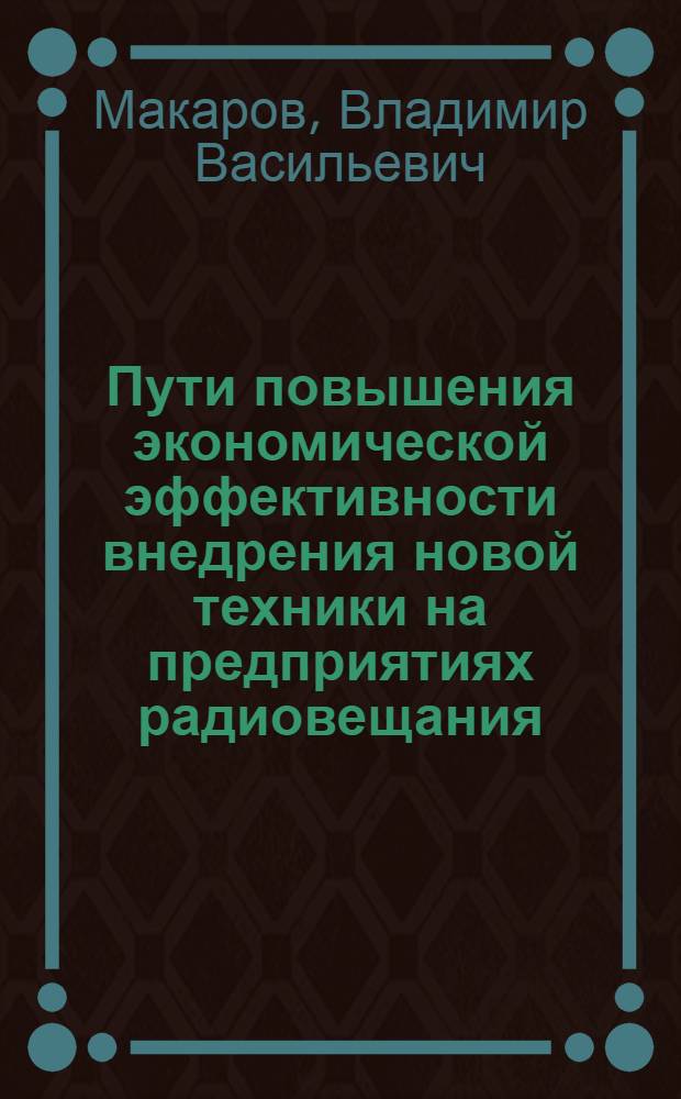 Пути повышения экономической эффективности внедрения новой техники на предприятиях радиовещания, радиосвязи и телевидения : Автореф. дис. на соиск. учен. степ. канд. экон. наук : (08.00.05)