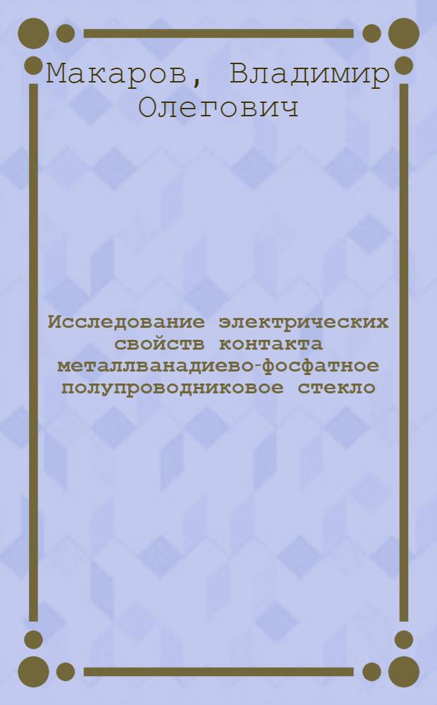 Исследование электрических свойств контакта металлванадиево-фосфатное полупроводниковое стекло : Автореф. дис. на соиск. учен. степ. канд. физ.-мат. наук : (01.04.10)