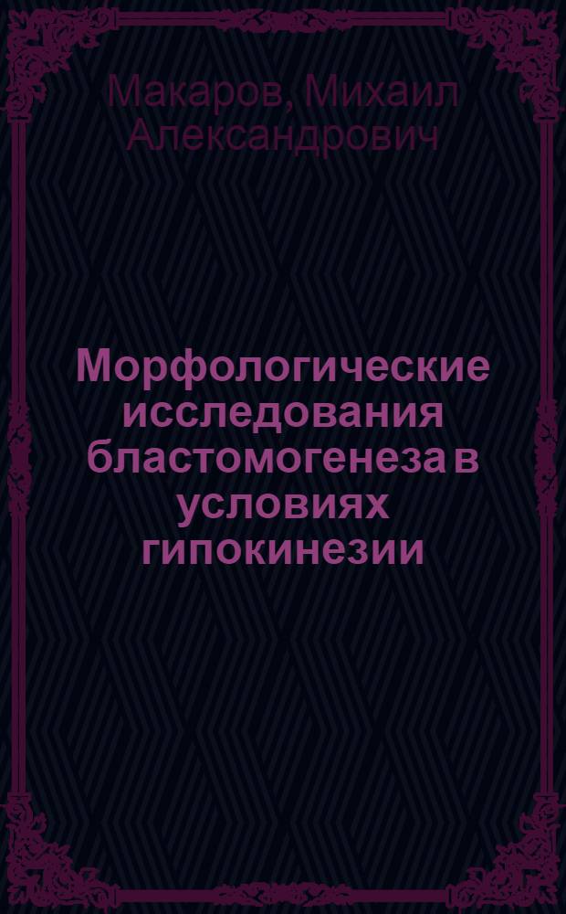 Морфологические исследования бластомогенеза в условиях гипокинезии : (Эксперим. исслед.) : Автореф. дис. на соиск. учен. степ. учен. мед. наук : (14.00.02; 14.00.15)