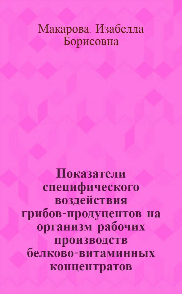 Показатели специфического воздействия грибов-продуцентов на организм рабочих производств белково-витаминных концентратов (БВК) и населения : Автореф. дис. на соиск. учен. степ. к. б. н