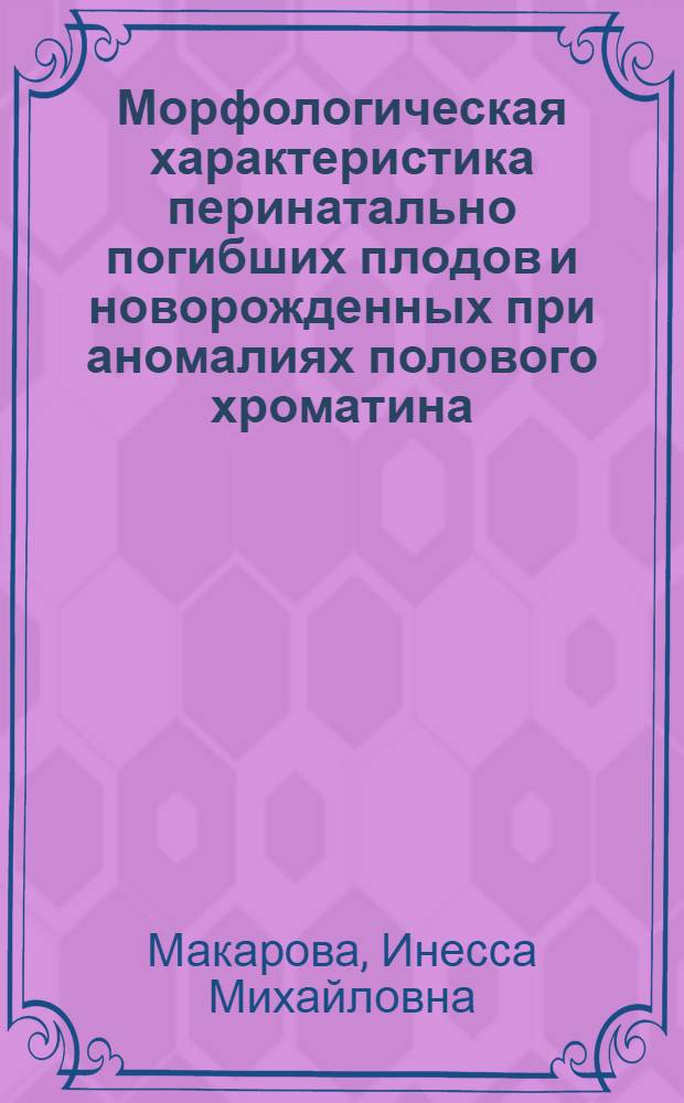 Морфологическая характеристика перинатально погибших плодов и новорожденных при аномалиях полового хроматина : Автореф. дис. на соиск. учен. степ. канд. мед. наук : (14.00.15)