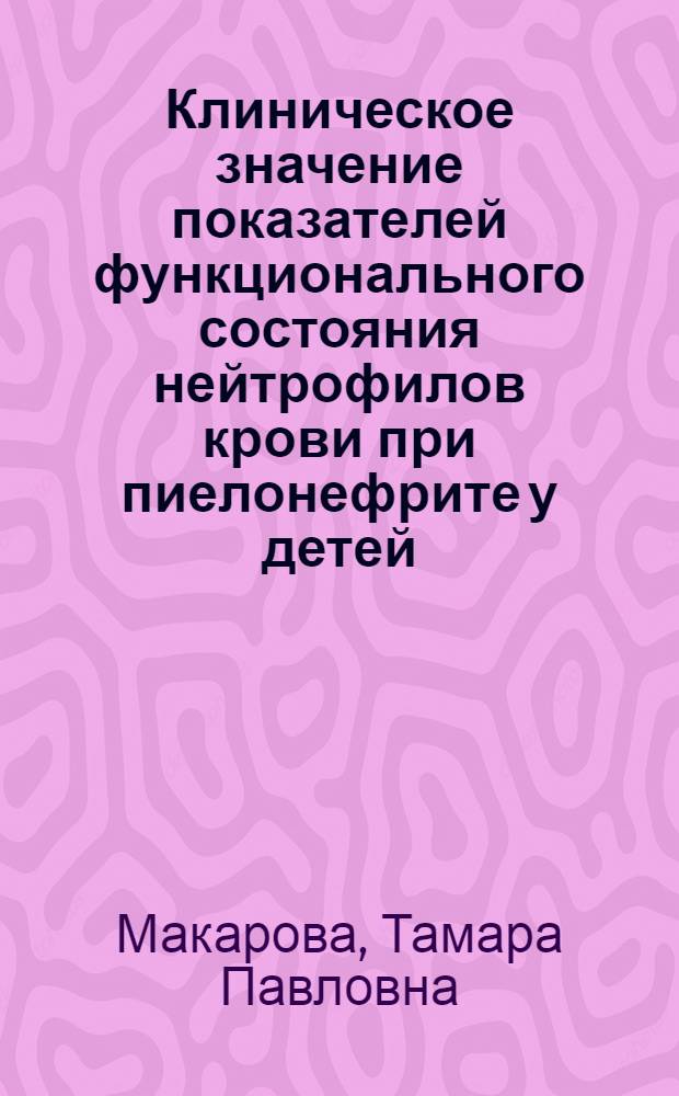Клиническое значение показателей функционального состояния нейтрофилов крови при пиелонефрите у детей : Автореф. дис. на соиск. учен. степ. канд. мед. наук : (14.00.09; 14.00.36)