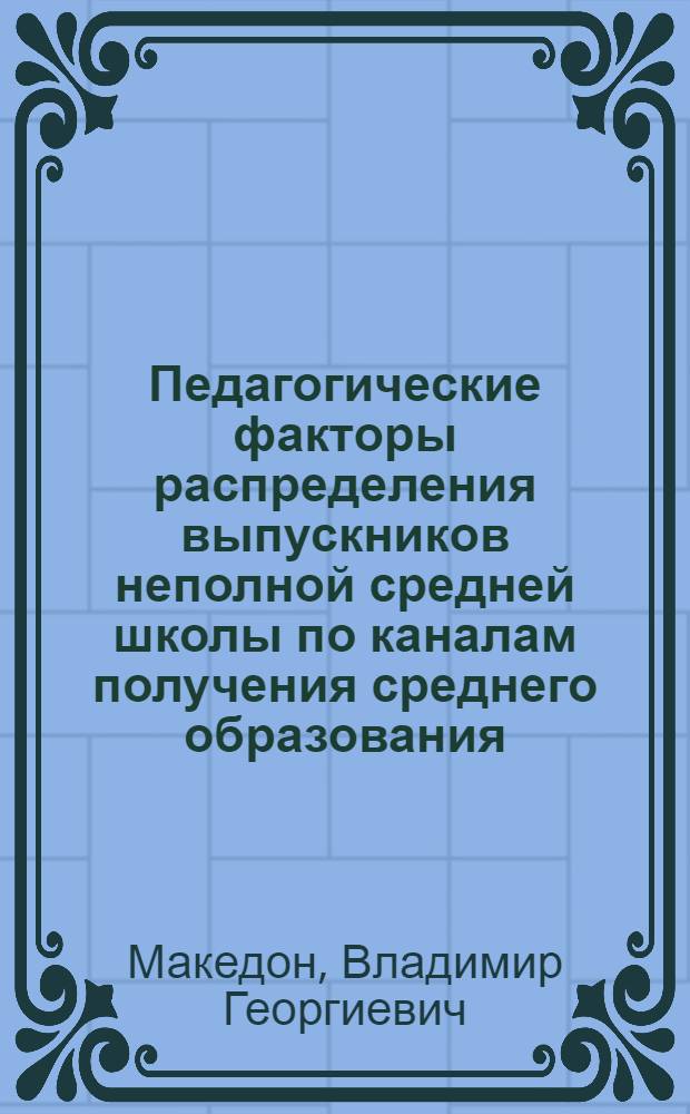 Педагогические факторы распределения выпускников неполной средней школы по каналам получения среднего образования : (На материалах МССР) : Автореф. дис. на соиск. учен. степ. канд. пед. наук : (13.00.01)