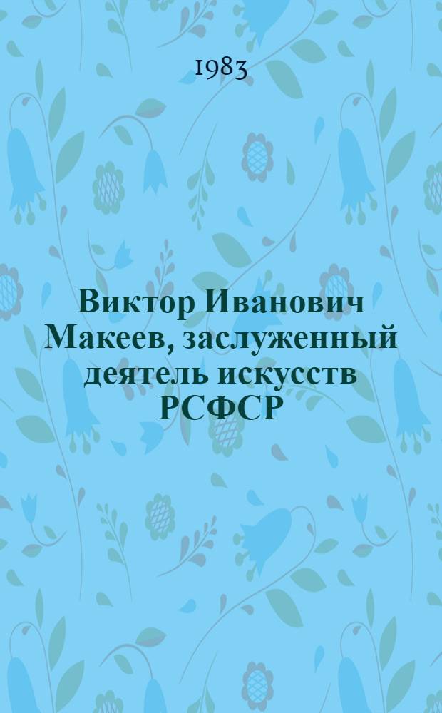 Виктор Иванович Макеев, заслуженный деятель искусств РСФСР : Кат. выст