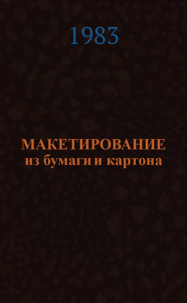 МАКЕТИРОВАНИЕ из бумаги и картона : Метод. разраб. по курсу "Произв. обучение и работа в материале"