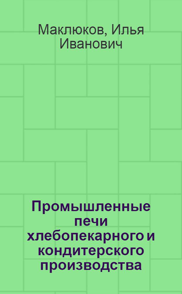 Промышленные печи хлебопекарного и кондитерского производства : Учеб. для втузов по спец. "Машины и аппараты пищ. пр-в", "Технология хлебопек., макарон. и кондит. пр-ва"