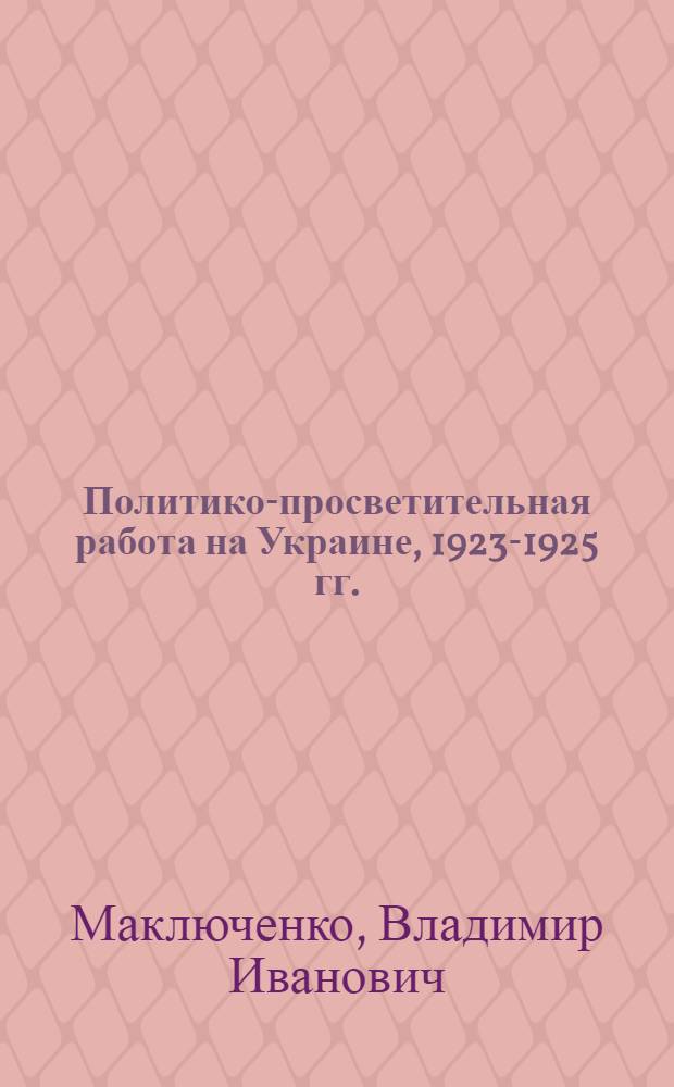 Политико-просветительная работа на Украине, 1923-1925 гг. : Автореф. дис. на соиск. учен. степ. канд. ист. наук : (07.00.02)