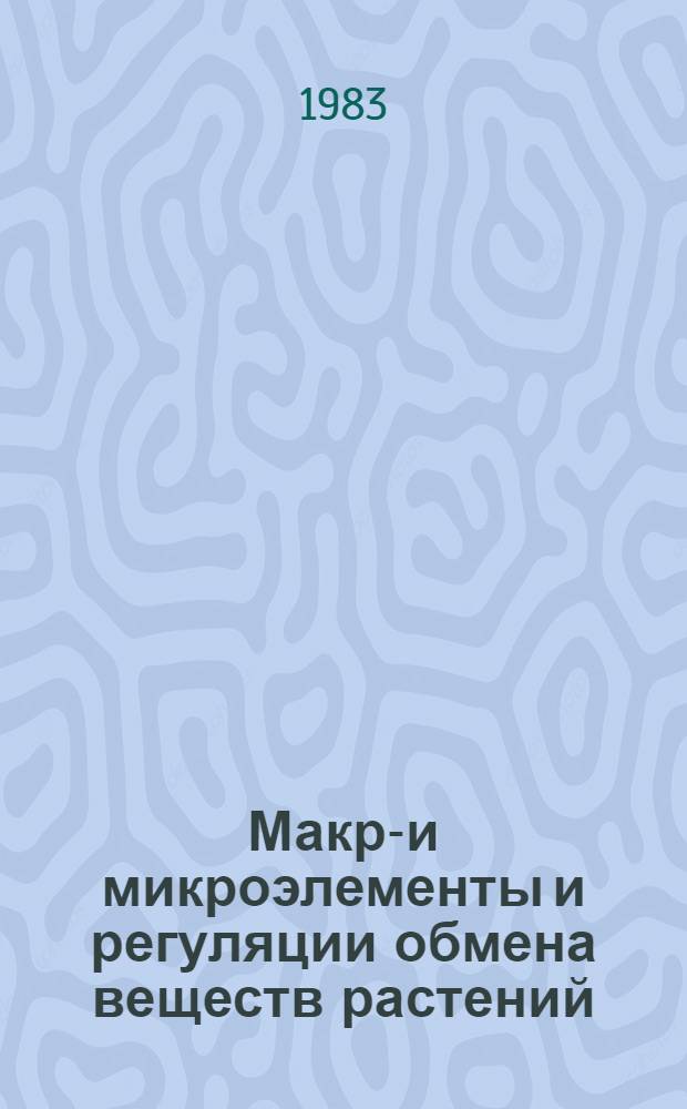 Макро- и микроэлементы и регуляции обмена веществ растений : Сб. ст.