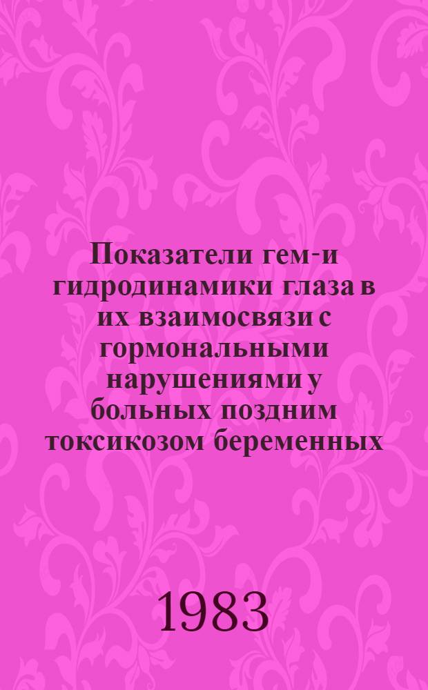 Показатели гемо- и гидродинамики глаза в их взаимосвязи с гормональными нарушениями у больных поздним токсикозом беременных : Автореф. дис. на соиск. учен. степ. канд. мед. наук : (14.00.08)