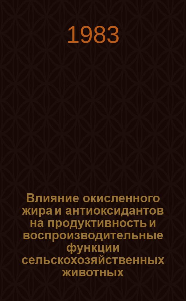 Влияние окисленного жира и антиоксидантов на продуктивность и воспроизводительные функции сельскохозяйственных животных : Учеб. пособие для слушателей фак. повышения квалификации