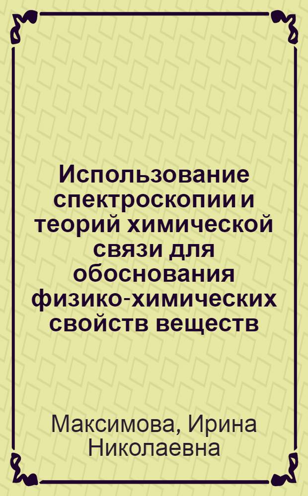 Использование спектроскопии и теорий химической связи для обоснования физико-химических свойств веществ : Конспект лекций