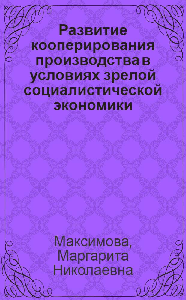 Развитие кооперирования производства в условиях зрелой социалистической экономики : Автореф. дис. на соиск. учен. степ. канд. экон. наук : (08.00.01)