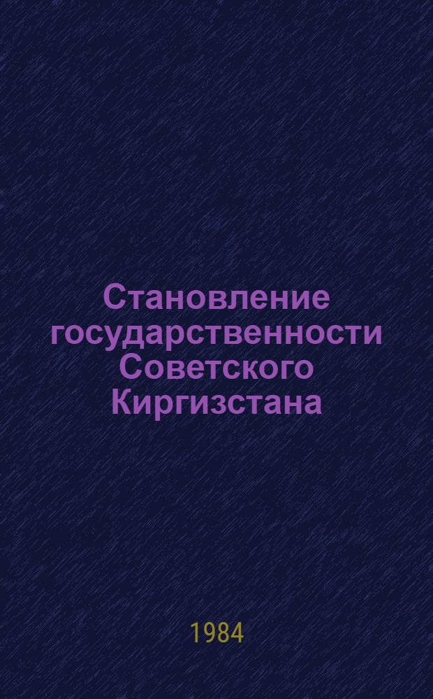 Становление государственности Советского Киргизстана : (Деятельность ревкома Кирг. авт. обл.)