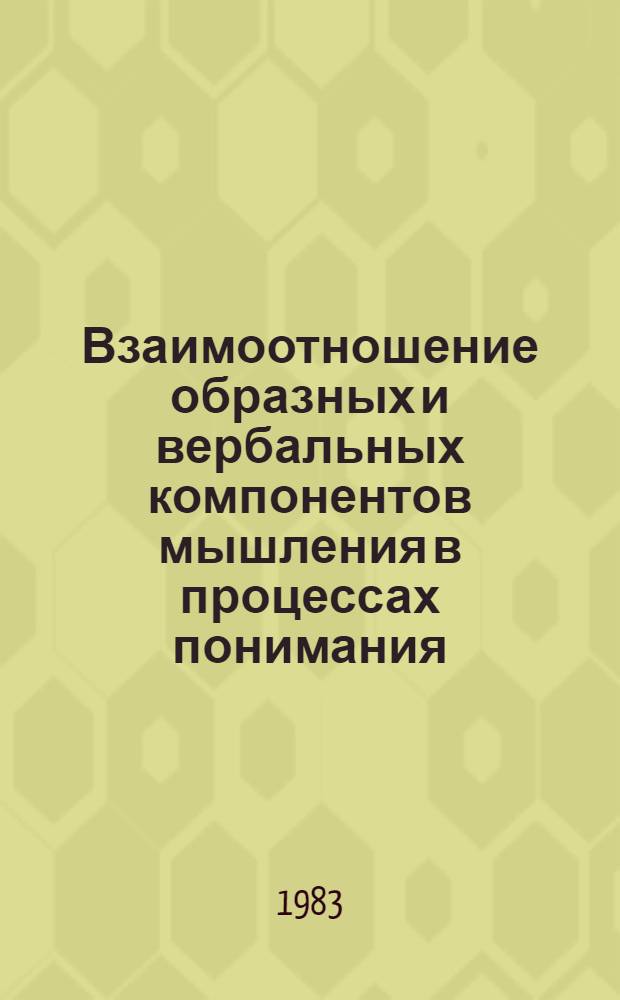 Взаимоотношение образных и вербальных компонентов мышления в процессах понимания : Автореф. дис. на соиск. учен. степ. к. психол. н