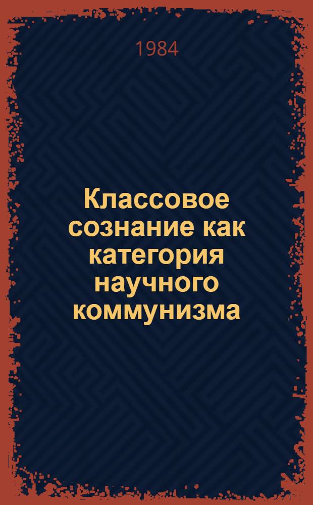 Классовое сознание как категория научного коммунизма : Автореф. дис. на соиск. учен. степ. канд. филос. наук : (09.00.02)