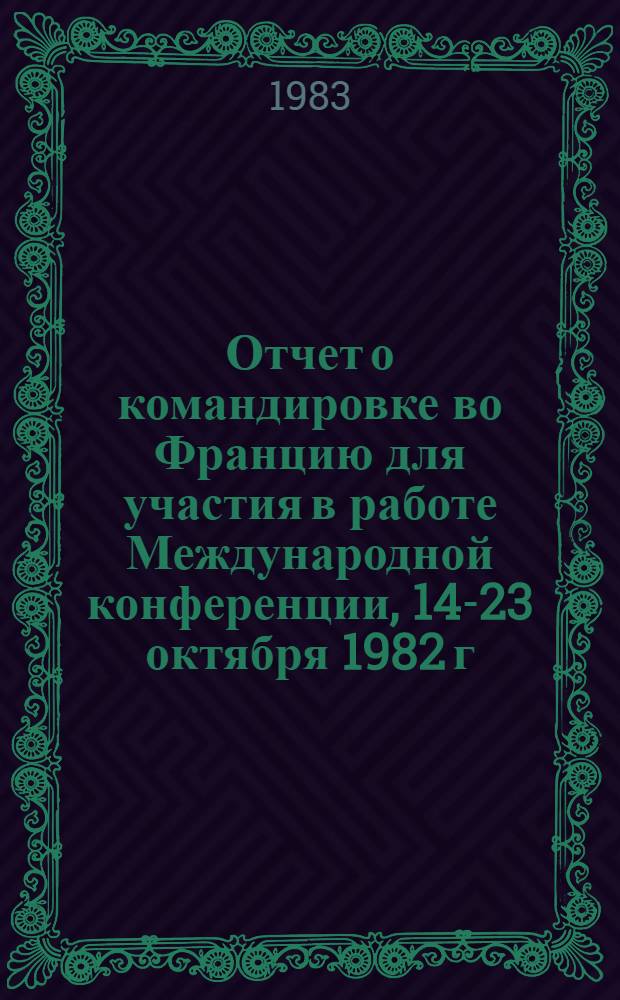 Отчет о командировке во Францию [для участия в работе Международной конференции, 14-23 октября 1982 г.]