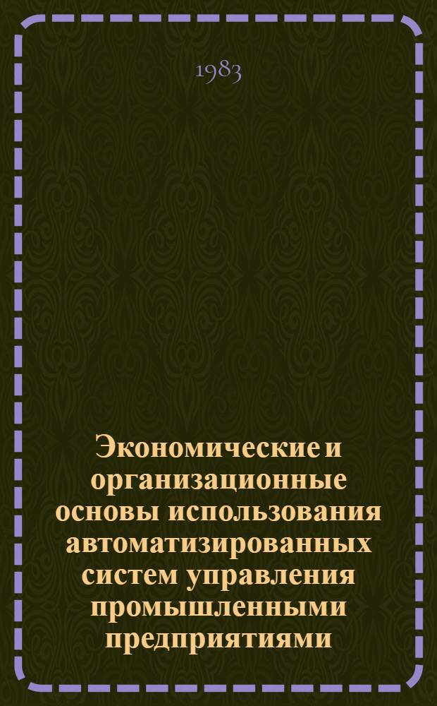Экономические и организационные основы использования автоматизированных систем управления промышленными предприятиями : Учеб. пособие