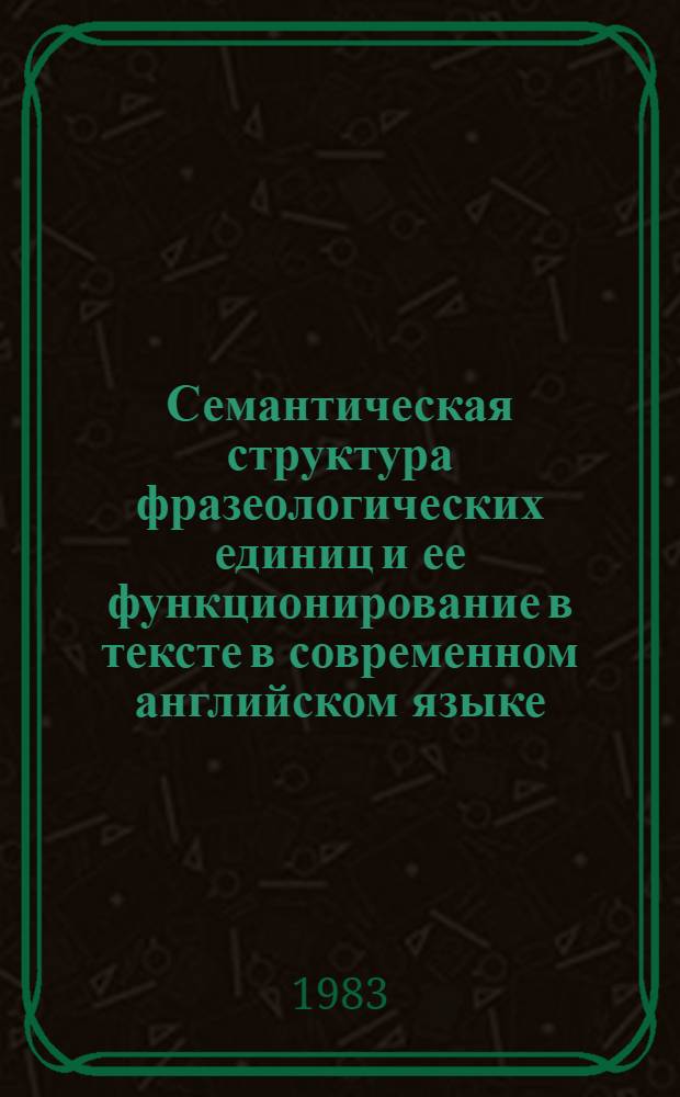 Семантическая структура фразеологических единиц и ее функционирование в тексте в современном английском языке : Автореф. дис. на соиск. учен. степ. канд. филол. наук : (10.02.04)