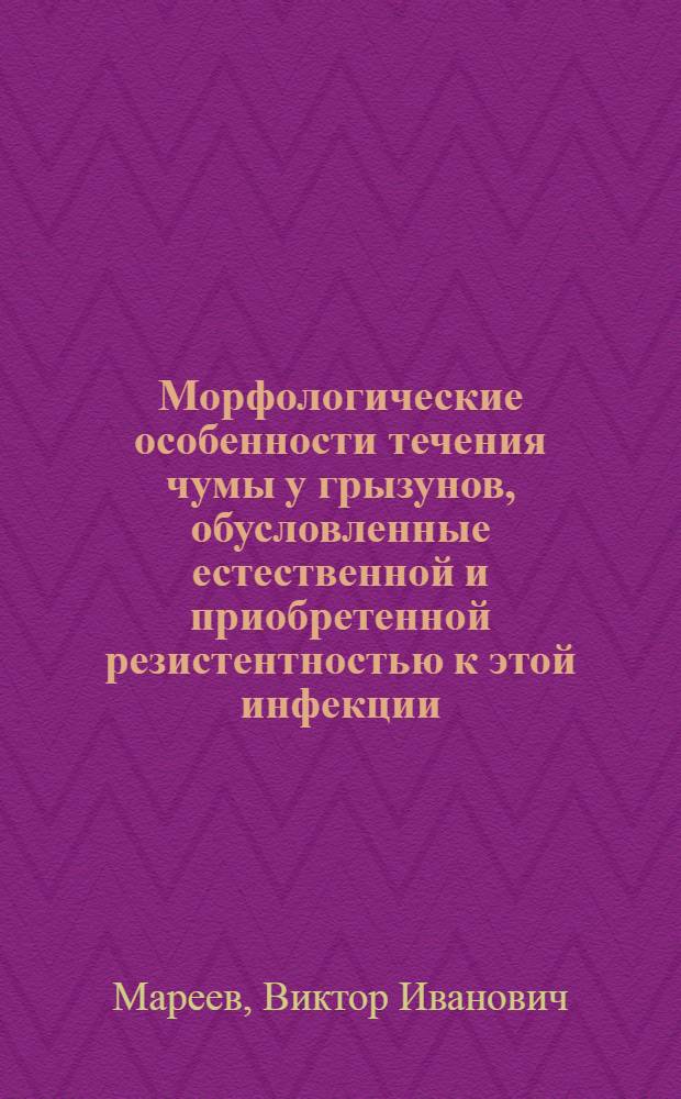 Морфологические особенности течения чумы у грызунов, обусловленные естественной и приобретенной резистентностью к этой инфекции : Автореф. дис. на соиск. учен. степ. канд. мед. наук : (14.00.15; 03.00.07)