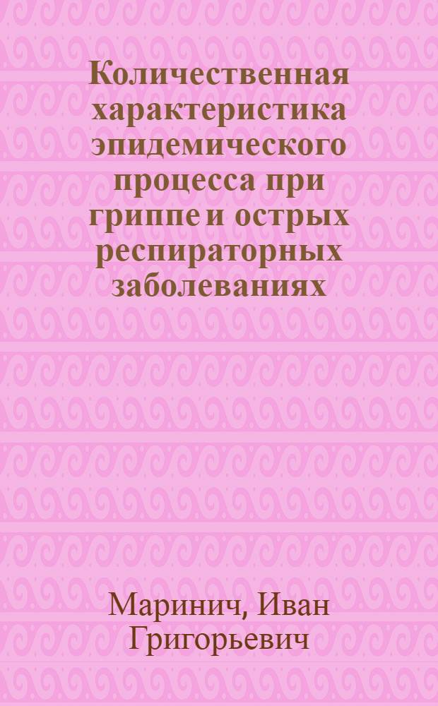 Количественная характеристика эпидемического процесса при гриппе и острых респираторных заболеваниях : Автореф. дис. на соиск. учен. степ. д-ра мед. наук : (14.00.30)