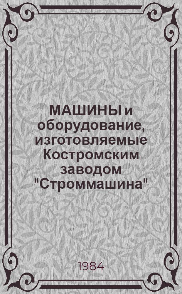 МАШИНЫ и оборудование, изготовляемые Костромским заводом "Строммашина" : Каталог