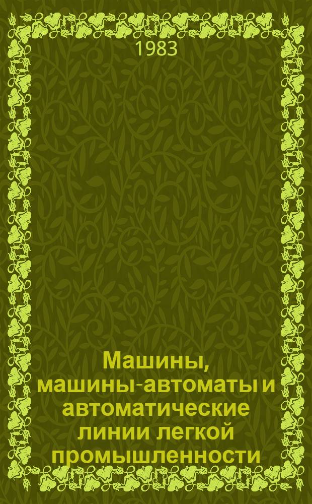 Машины, машины-автоматы и автоматические линии легкой промышленности : Учеб. для вузов по спец. "Машины и аппараты лег. пром-сти"