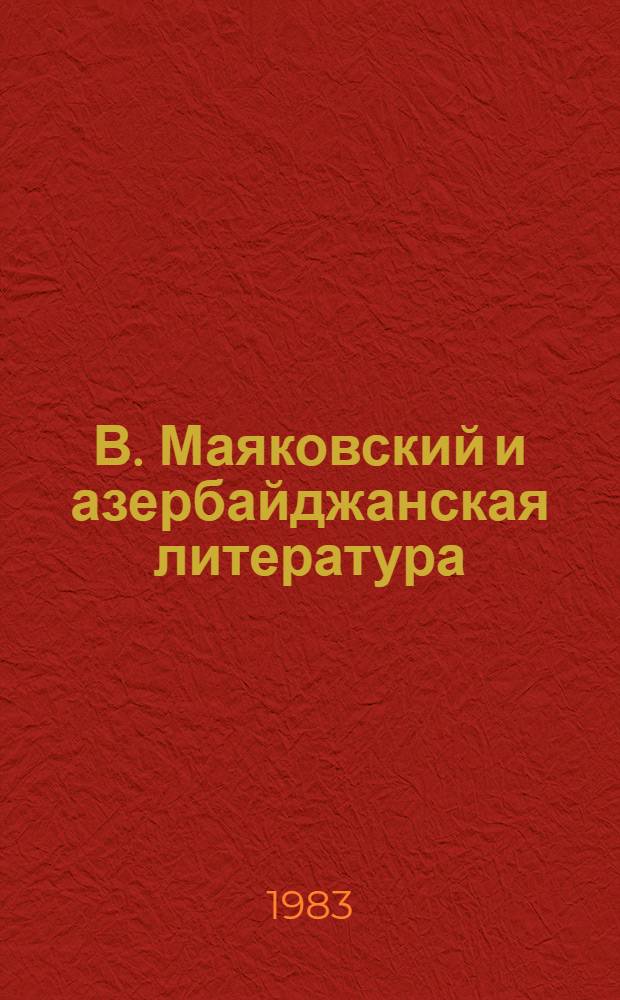 В. Маяковский и азербайджанская литература : Ст., воспоминания, стихи о В.В. Маяковском