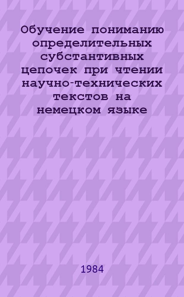 Обучение пониманию определительных субстантивных цепочек при чтении научно-технических текстов на немецком языке : Автореф. дис. на соиск. учен. степ. канд. пед. наук : (13.00.02)