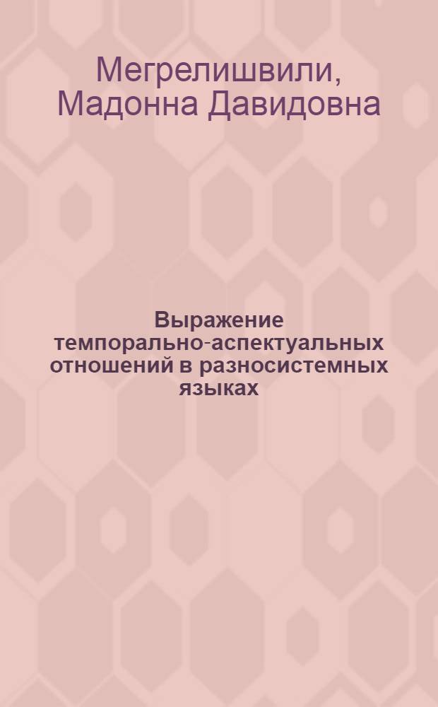 Выражение темпорально-аспектуальных отношений в разносистемных языках : (На материале груз. и англ. яз.) : Автореф. дис. на соиск. учен. степ. д-ра филол. наук : (10.02.02; 10.02.04)