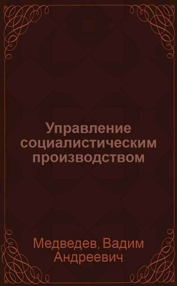 Управление социалистическим производством: проблемы теории и практики