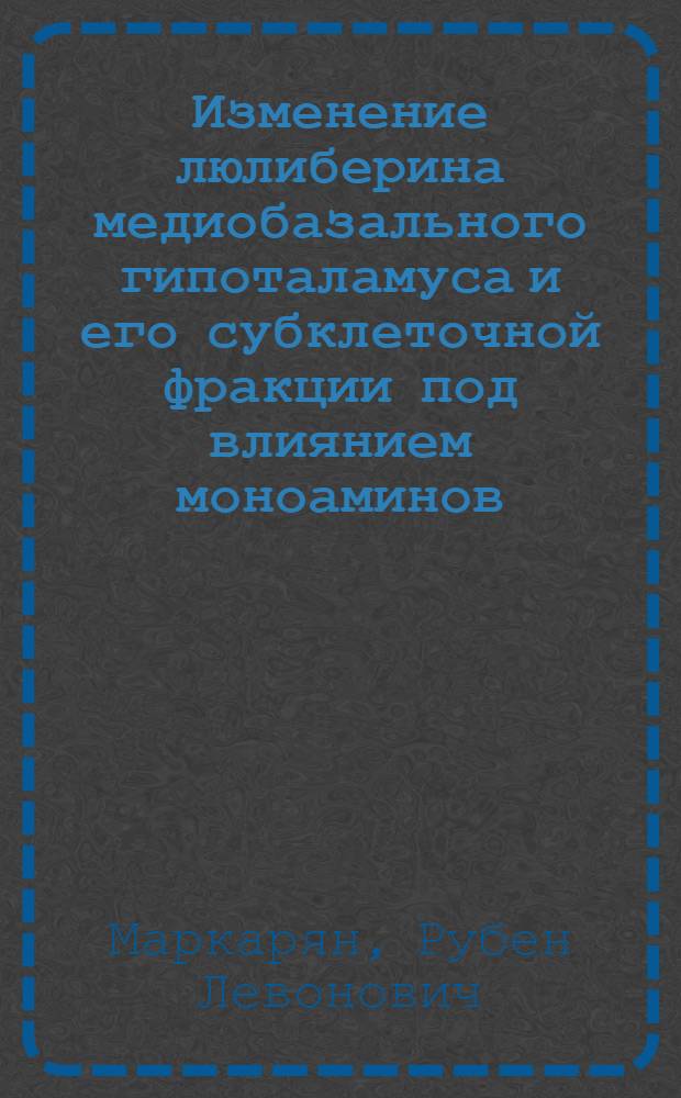 Изменение люлиберина медиобазального гипоталамуса и его субклеточной фракции под влиянием моноаминов : Автореф. дис. на соиск. учен. степ. канд. мед. наук : (03.00.13)