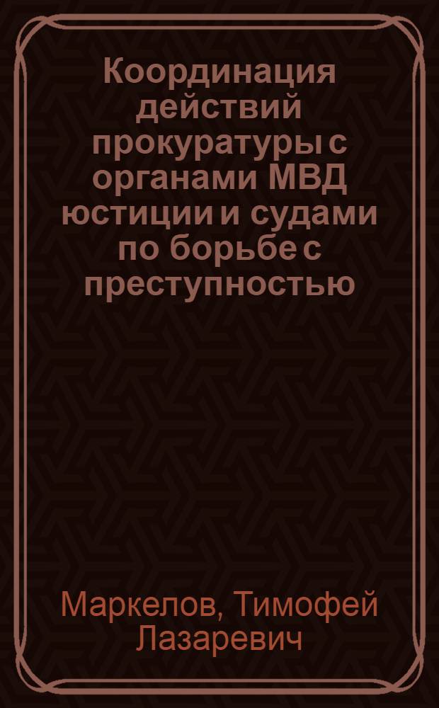 Координация действий прокуратуры с органами МВД юстиции и судами по борьбе с преступностью : Метод. указания
