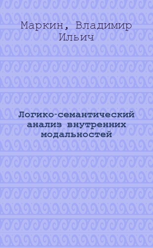 Логико-семантический анализ внутренних модальностей : Автореф. дис. на соиск. учен. степ. канд. филос. наук : (09.00.07)