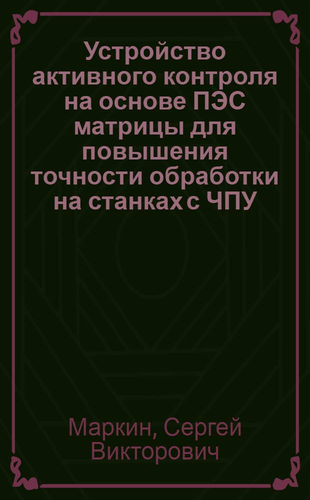 Устройство активного контроля на основе ПЭС матрицы для повышения точности обработки на станках с ЧПУ : Автореф. дис. на соиск. учен. степ. канд. техн. наук : (05.13.07)