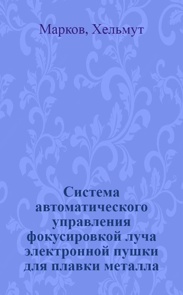 Система автоматического управления фокусировкой луча электронной пушки для плавки металла : Автореф. дис. на соиск. учен. степ. канд. техн. наук : (05.13.07)
