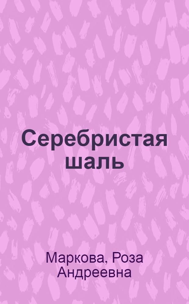 Серебристая шаль : Повесть-сказка : Для мл. шк. возраста