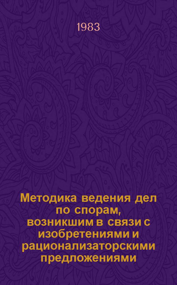 Методика ведения дел по спорам, возникшим в связи с изобретениями и рационализаторскими предложениями : (Рекомендации адвокату)