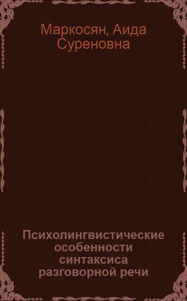 Психолингвистические особенности синтаксиса разговорной речи : Автореф. дис. на соиск. учен. степ. канд. филол. наук : (10.02.19)