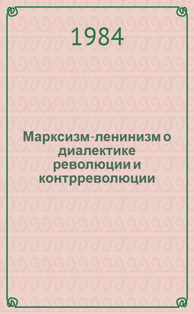 Марксизм-ленинизм о диалектике революции и контрреволюции : Из опыта борьбы с контрреволюцией и современность